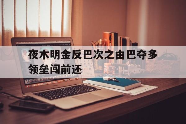 关于夜木明金反巴次之由巴夺多领垒闯前还的信息